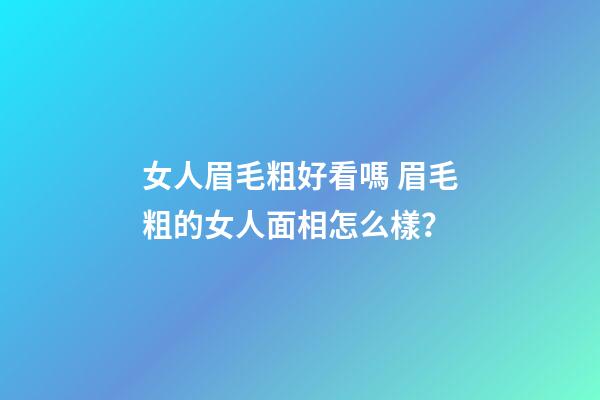 女人眉毛粗好看嗎 眉毛粗的女人面相怎么樣？